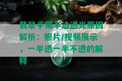 翡翠手镯半边透光原因解析：照片/视频展示，一半透一半不透的解释