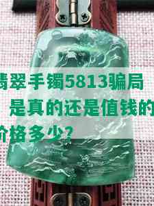 翡翠手镯5813骗局：是真的还是值钱的？价格多少？