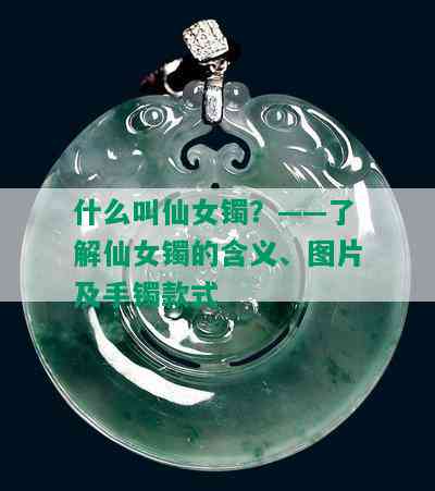 什么叫仙女镯？——了解仙女镯的含义、图片及手镯款式