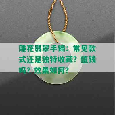 雕花翡翠手镯：常见款式还是独特收藏？值钱吗？效果如何？