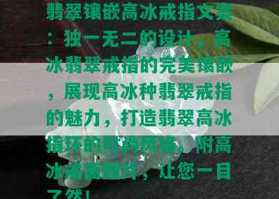 翡翠镶嵌高冰戒指文案：独一无二的设计，高冰翡翠戒指的完美镶嵌，展现高冰种翡翠戒指的魅力，打造翡翠高冰指环的时尚风格。附高冰戒面图片，让您一目了然！