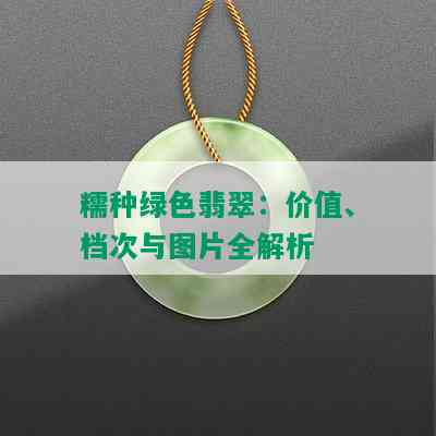 糯种绿色翡翠：价值、档次与图片全解析