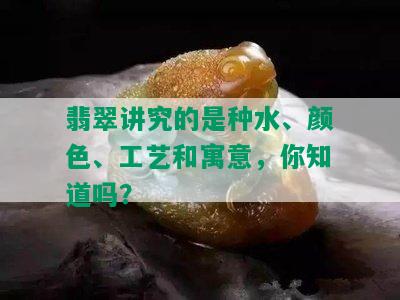 翡翠讲究的是种水、颜色、工艺和寓意，你知道吗？