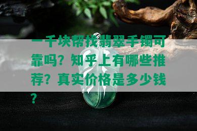 一千块帮找翡翠手镯可靠吗？知乎上有哪些推荐？真实价格是多少钱？