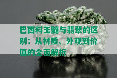 巴西料玉髓与翡翠的区别：从材质、外观到价值的全面解析