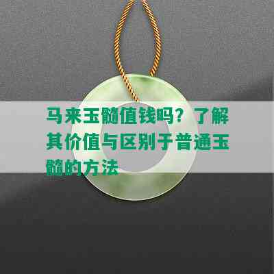 马来玉髓值钱吗？了解其价值与区别于普通玉髓的方法