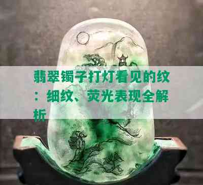 翡翠镯子打灯看见的纹：细纹、荧光表现全解析