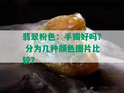 翡翠粉色：手镯好吗？ 分为几种颜色图片比较？