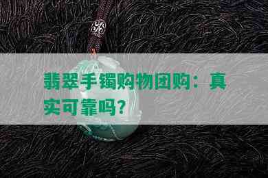 翡翠手镯购物团购：真实可靠吗？