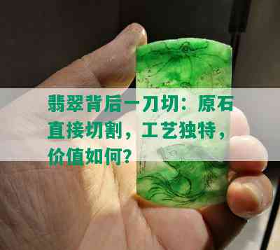 翡翠背后一刀切：原石直接切割，工艺独特，价值如何？