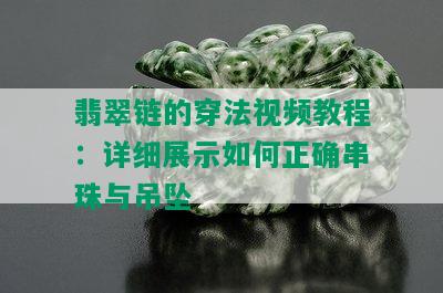 翡翠链的穿法视频教程：详细展示如何正确串珠与吊坠