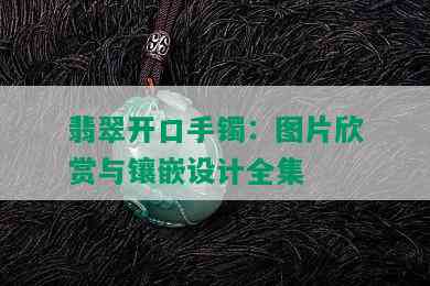 翡翠开口手镯：图片欣赏与镶嵌设计全集