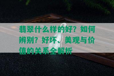 翡翠什么样的好？如何辨别？好坏、美观与价值的关系全解析