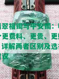 翡翠福镯与平安镯：哪个更费料、更贵、更好？详解两者区别及选择建议