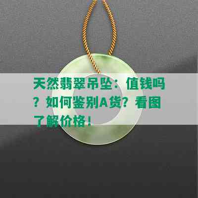 天然翡翠吊坠：值钱吗？如何鉴别A货？看图了解价格！