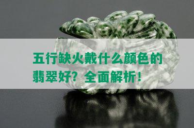 五行缺火戴什么颜色的翡翠好？全面解析！