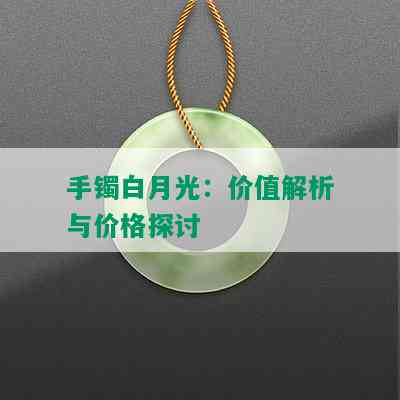 手镯白月光：价值解析与价格探讨