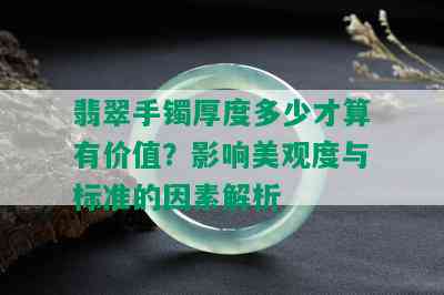 翡翠手镯厚度多少才算有价值？影响美观度与标准的因素解析