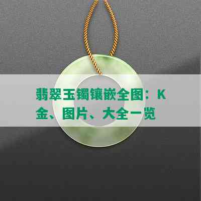 翡翠玉镯镶嵌全图：K金、图片、大全一览