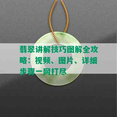 翡翠讲解技巧图解全攻略：视频、图片、详细步骤一网打尽