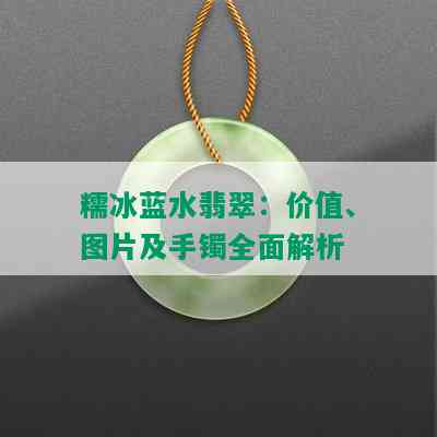 糯冰蓝水翡翠：价值、图片及手镯全面解析