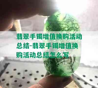 翡翠手镯增值换购活动总结-翡翠手镯增值换购活动总结怎么写