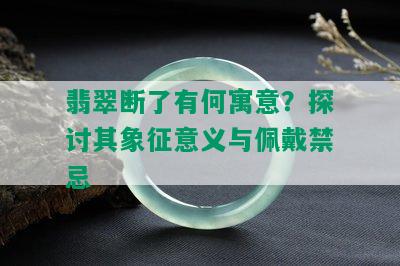 翡翠断了有何寓意？探讨其象征意义与佩戴禁忌