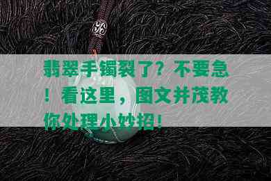 翡翠手镯裂了？不要急！看这里，图文并茂教你处理小妙招！