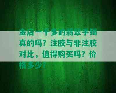 金店一千多的翡翠手镯真的吗？注胶与非注胶对比，值得购买吗？价格多少？