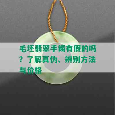 毛坯翡翠手镯有假的吗？了解真伪、辨别方法与价格