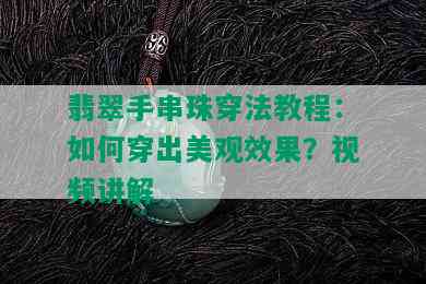 翡翠手串珠穿法教程：如何穿出美观效果？视频讲解