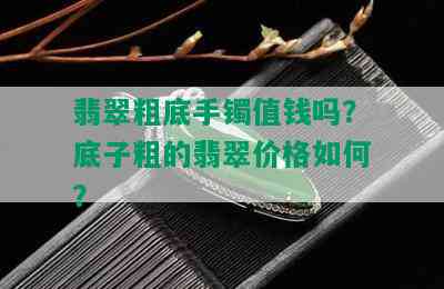 翡翠粗底手镯值钱吗？底子粗的翡翠价格如何？