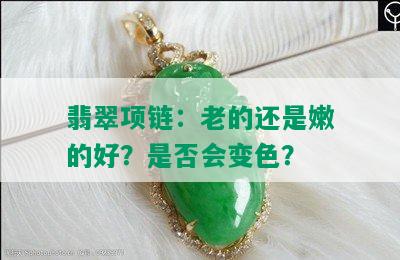 翡翠项链：老的还是嫩的好？是否会变色？