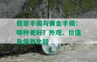 翡翠手镯与黄金手镯：哪种更好？外观、价值及保养比较