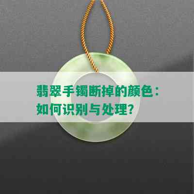 翡翠手镯断掉的颜色：如何识别与处理？