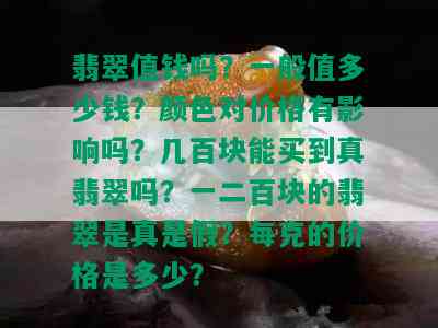 翡翠值钱吗？一般值多少钱？颜色对价格有影响吗？几百块能买到真翡翠吗？一二百块的翡翠是真是假？每克的价格是多少？