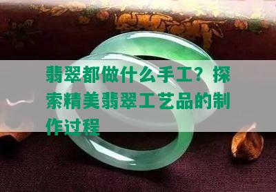 翡翠都做什么手工？探索精美翡翠工艺品的制作过程