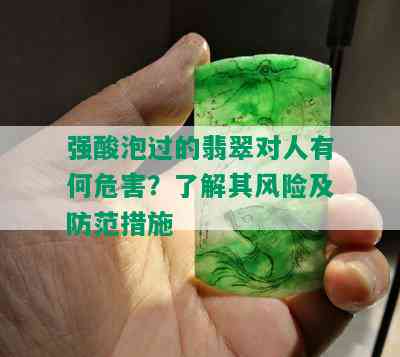 强酸泡过的翡翠对人有何危害？了解其风险及防范措施