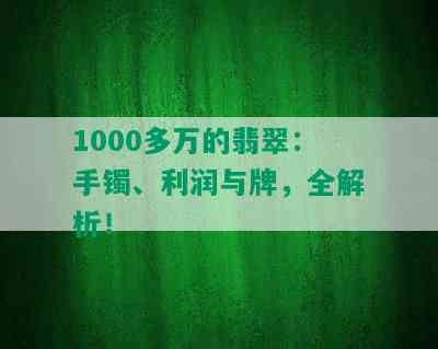 1000多万的翡翠：手镯、利润与牌，全解析！