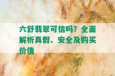 六舒翡翠可信吗？全面解析真假、安全及购买价值