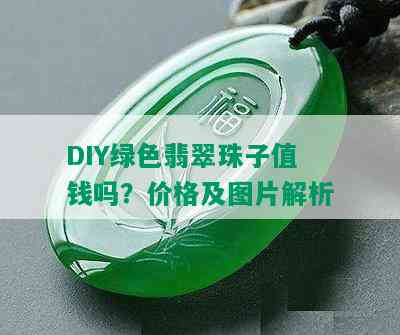 DIY绿色翡翠珠子值钱吗？价格及图片解析