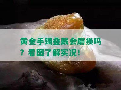 黄金手镯叠戴会磨损吗？看图了解实况！