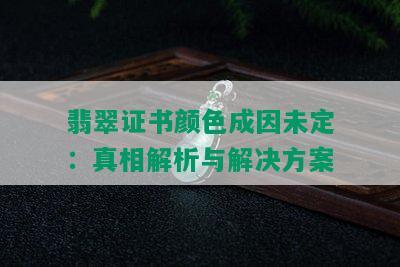 翡翠证书颜色成因未定：真相解析与解决方案