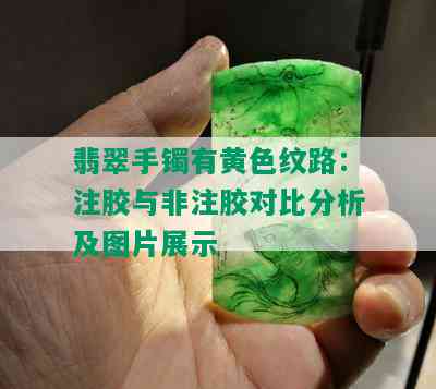 翡翠手镯有黄色纹路：注胶与非注胶对比分析及图片展示