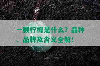 一颗柠檬是什么？品种、品牌及含义全解！