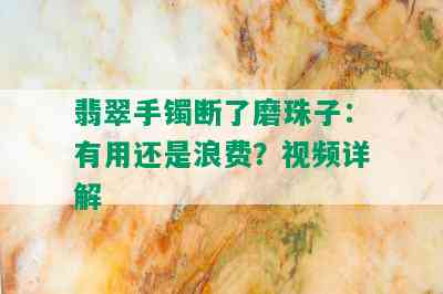 翡翠手镯断了磨珠子：有用还是浪费？视频详解