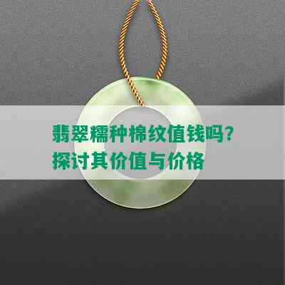 翡翠糯种棉纹值钱吗？探讨其价值与价格