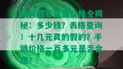 缅甸翡翠蛋面价格全揭秘：多少钱？表格查询！十几元真的假的？手链价格一百多元是否合理？