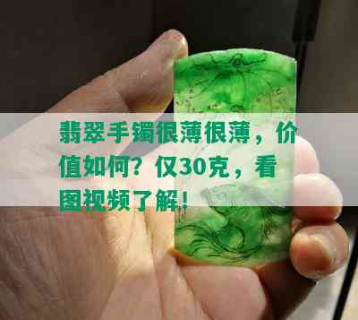 翡翠手镯很薄很薄，价值如何？仅30克，看图视频了解！