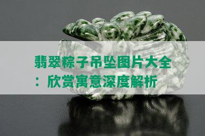 翡翠粽子吊坠图片大全：欣赏寓意深度解析